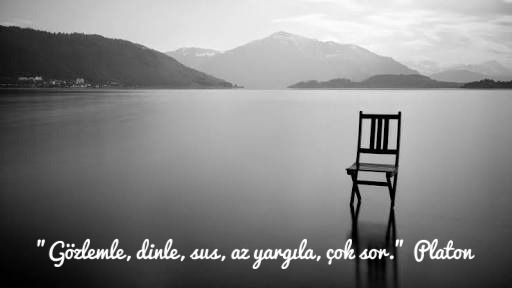 “Gözlemle, dinle, sus, az yargıla, çok sor.” Platon
